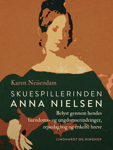 Skuespillerinden Anna Nielsen. Belyst gennem hendes barndoms- og ungdomserindringer, rejsedagbog og enkelte breve, Karen Neiiendam