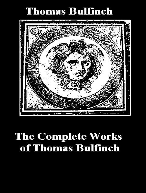 The Complete Works of Thomas Bulfinch, Thomas Bulfinch