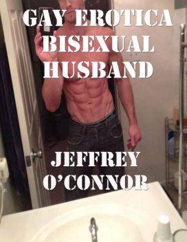 Gay Erotica: Bisexual Husband, Jeffrey O’Connor