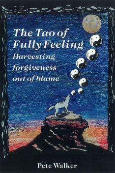 The Tao of Fully Feeling: Harvesting Forgiveness Out of Blame, Pete Walker