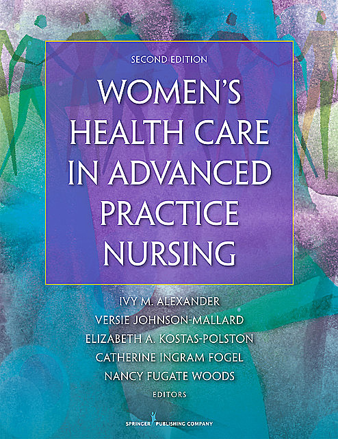 Women's Health Care in Advanced Practice Nursing, Second Edition, Ivy Alexander, Catherine Ingram Fogel, Nancy Fugate Woods, Elizabeth A. Kostas-Polston, Versie Johnson-Mallard