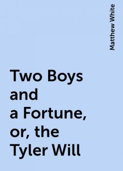 Two Boys and a Fortune, or, the Tyler Will, Matthew White