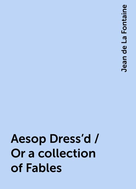 Aesop Dress'd / Or a collection of Fables, Jean de La Fontaine