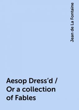 Aesop Dress'd / Or a collection of Fables, Jean de La Fontaine