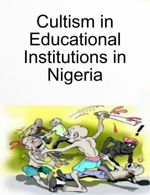 Cultism in Educational Institutions in Nigeria, Ivor Ogidefa