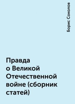 Правда о Великой Отечественной войне (сборник статей), Борис Соколов