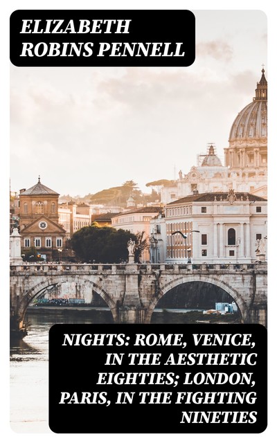 Nights: Rome, Venice, in the Aesthetic Eighties; London, Paris, in the Fighting Nineties, Elizabeth Robins Pennell