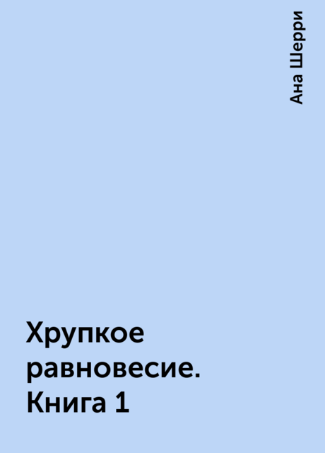 Хрупкое равновесие. Книга 1, Ана Шерри