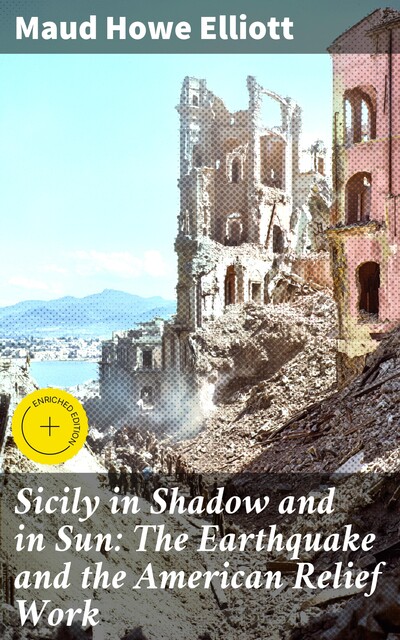 Sicily in Shadow and in Sun: The Earthquake and the American Relief Work, Maud Howe Elliott