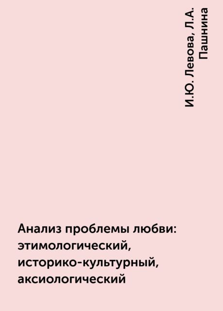 Анализ проблемы любви: этимологический, историко-культурный, аксиологический, И.Ю. Левова, Л.А. Пашнина