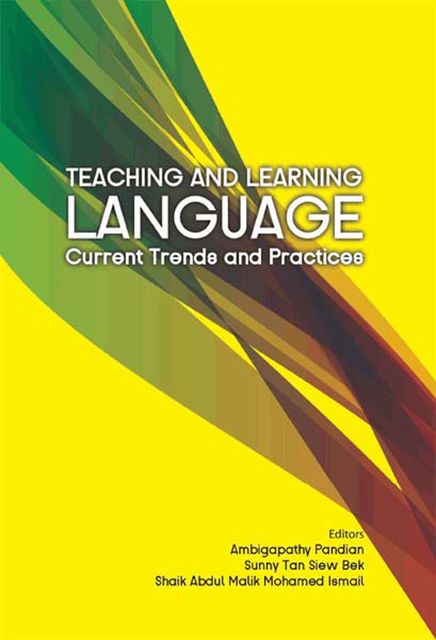Teaching and Learning Language: Current Trends and Practices, Shaik Abdul Malik Mohamed Ismail, Sunny Tan Siew Bek