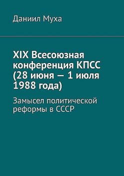 XIX Всесоюзная конференция КПСС (28 июня — 1 июля 1988 года). Замысел политической реформы в СССР, Муха Даниил