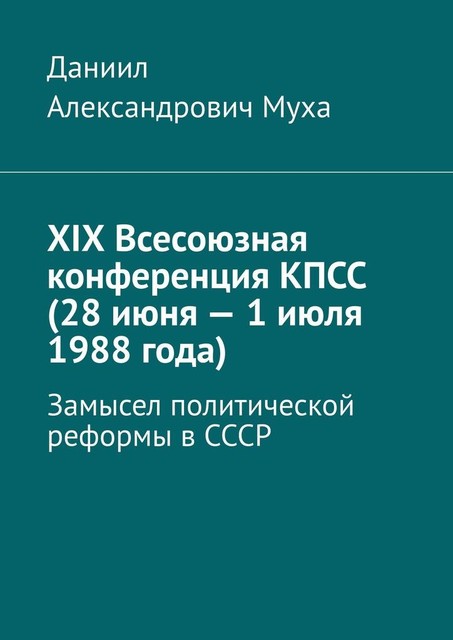 XIX Всесоюзная конференция КПСС (28 июня — 1 июля 1988 года). Замысел политической реформы в СССР, Муха Даниил