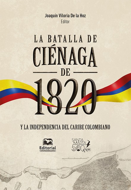 La batalla de Ciénaga de 1820 y la independencia del Caribe colombiano, Joaquín Viloria De la Hoz, Roger Pita Pico, Amelia Isabel Archibold Humphries, Carlos Rodado Noriega, Roberto Lastra Mier