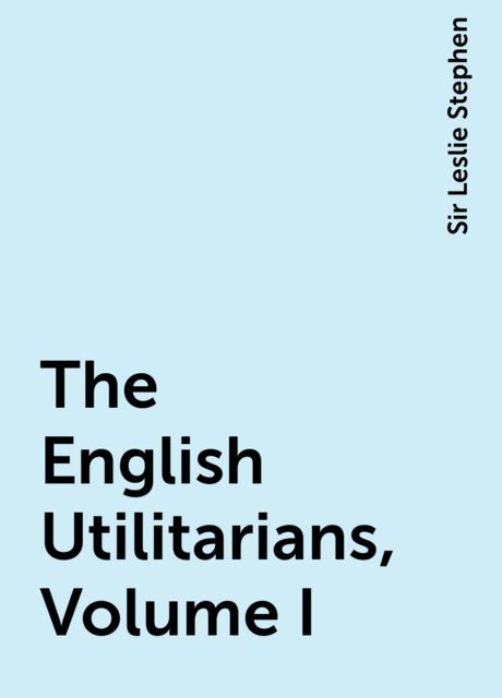 The English Utilitarians, Volume I, Sir Leslie Stephen