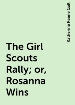 The Girl Scouts Rally; or, Rosanna Wins, Katherine Keene Galt