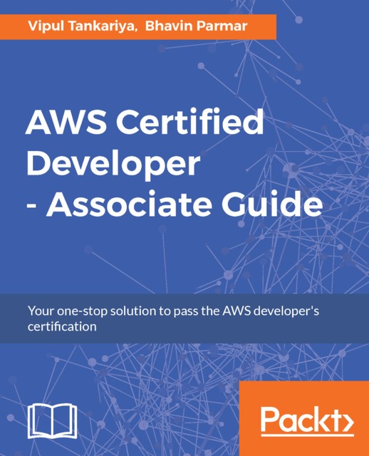 AWS Certified Developer – Associate Guide, Bhavin Parmar, Vipul Tankariya