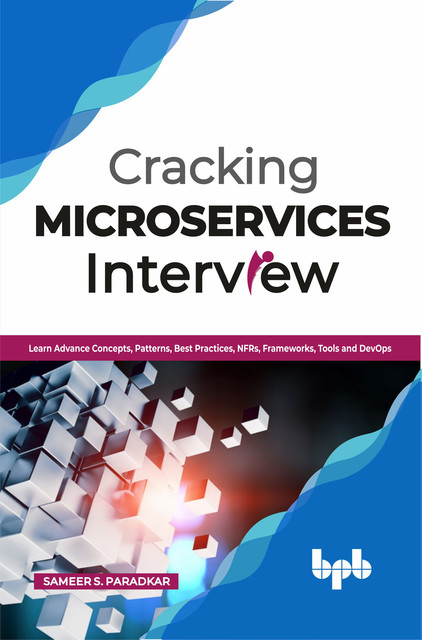 Cracking Microservices Interview: Learn Advance Concepts, Patterns, Best Practices, NFRs, Frameworks, Tools and DevOps, Sameer S.Paradkar