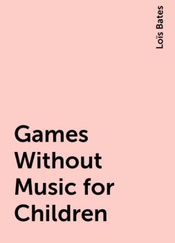Games Without Music for Children, Loïs Bates