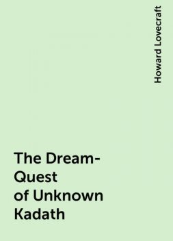 The Dream-Quest of Unknown Kadath, Howard Lovecraft