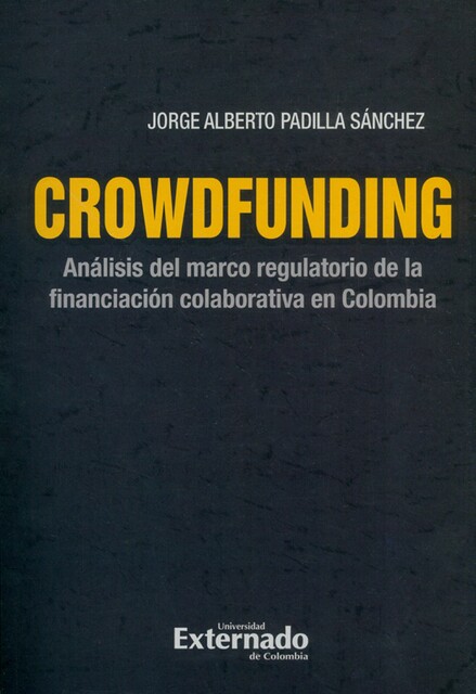 Crowdfunding : análisis del marco regulatorio de la financiación colaborativa en Colombia, Jorge Alberto Padilla Sánchez