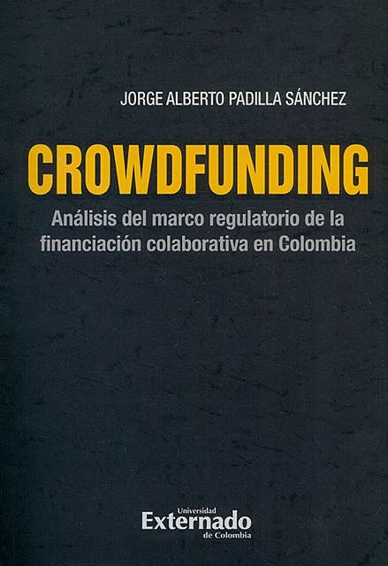 Crowdfunding : análisis del marco regulatorio de la financiación colaborativa en Colombia, Jorge Alberto Padilla Sánchez