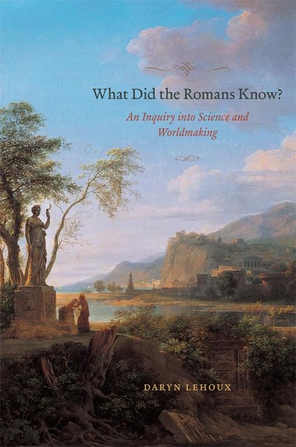 What Did the Romans Know?, Daryn Lehoux