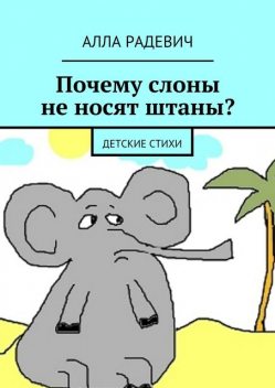 Почему слоны не носят штаны? Детские стихи, Алла Радевич