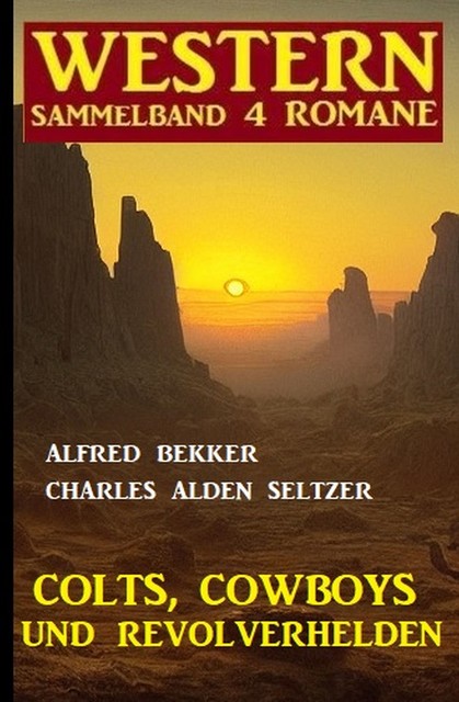 Colts, Cowboys und Revolverhelden: Western Sammelband 4 Romane, Alfred Bekker, Charles Alden Seltzer