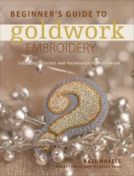 Beginner's Guide to Goldwork Embroidery, Kate Haxell