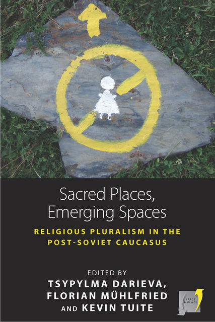 Sacred Places, Emerging Spaces, Florian Mühlfried, Kevin Tuite, Tsypylma Darieva