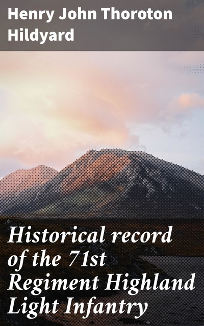 Historical record of the 71st Regiment Highland Light Infantry, Henry John Thoroton Hildyard