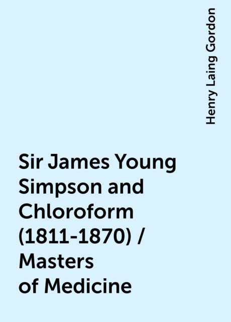 Sir James Young Simpson and Chloroform (1811-1870) / Masters of Medicine, Henry Laing Gordon