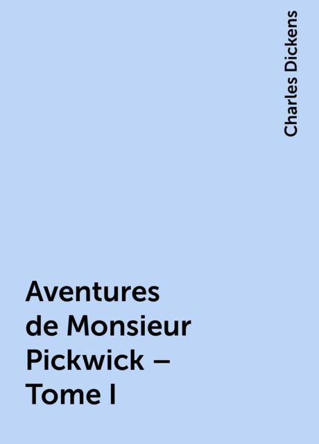 Aventures de Monsieur Pickwick – Tome I, Charles Dickens