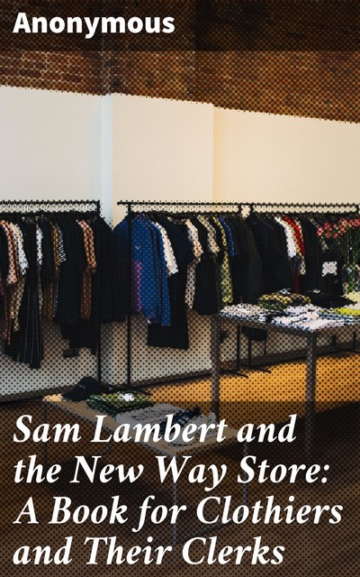 Sam Lambert and the New Way Store: A Book for Clothiers and Their Clerks, 