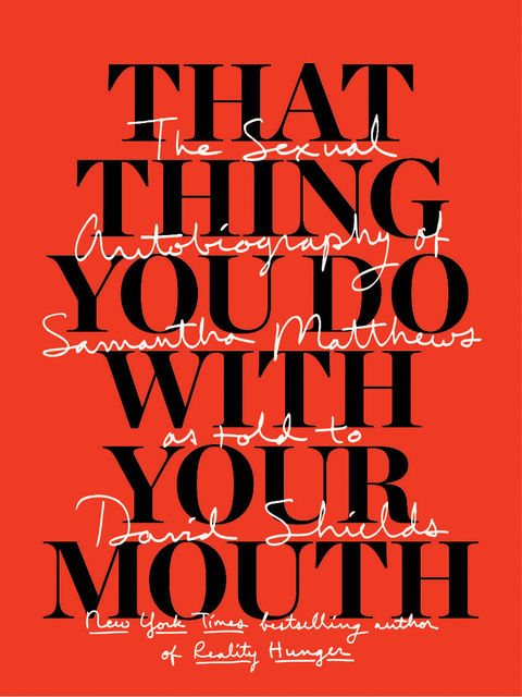 That Thing You Do With Your Mouth, David Shields, Samantha Matthews