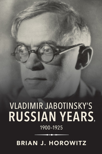 Vladimir Jabotinsky's Russian Years, 1900–1925, Brian J. Horowitz
