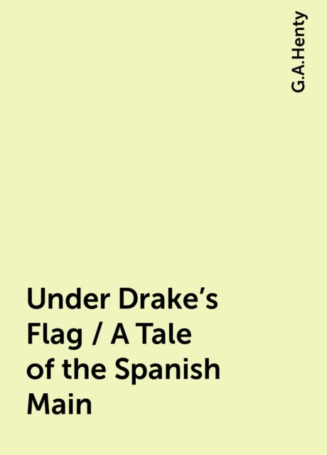 Under Drake's Flag / A Tale of the Spanish Main, G.A.Henty