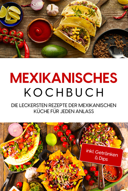 Mexikanisches Kochbuch: Die leckersten Rezepte der mexikanischen Küche für jeden Anlass – inkl. Getränken & Dips, Paola Garcia