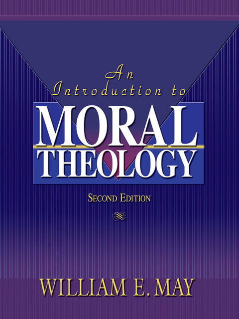 An Introduction To Moral Theology, 2nd Edition, William May