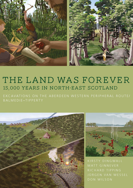 The Land was Forever: 15,000 years in north-east Scotland, Jürgen van Wessel, Kirsty Dingwall, Matt Ginnever, Richard Tipping