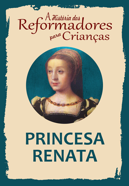 A História dos Reformadores para Crianças: Princesa Renata, Julia McNair Wright