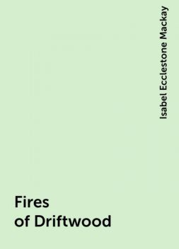 Fires of Driftwood, Isabel Ecclestone Mackay