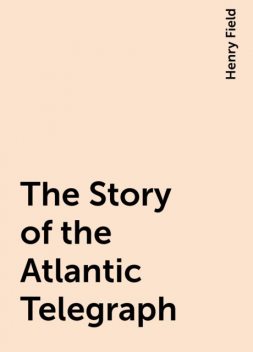 The Story of the Atlantic Telegraph, Henry Field