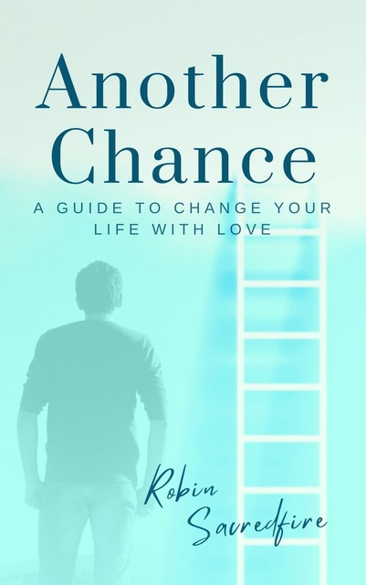 Another Chance: A Guide to Change Your Life with Love, Robin Sacredfire