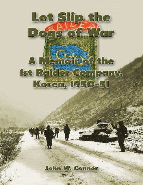 Let Slip the Dogs of War: A Memoir of the 1st Raider Company, Korea, 1950–51, John Connor