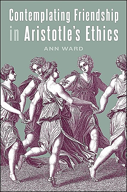 Contemplating Friendship in Aristotle's Ethics, Ann Ward