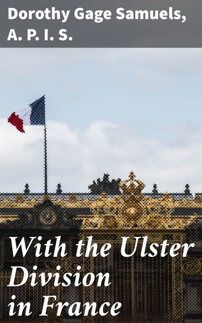 With the Ulster Division in France, Dorothy Samuels, A.P. I.S.