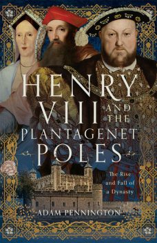 Henry VIII and the Plantagenet Poles, Adam Pennington