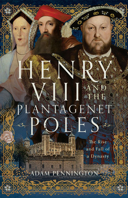 Henry VIII and the Plantagenet Poles, Adam Pennington